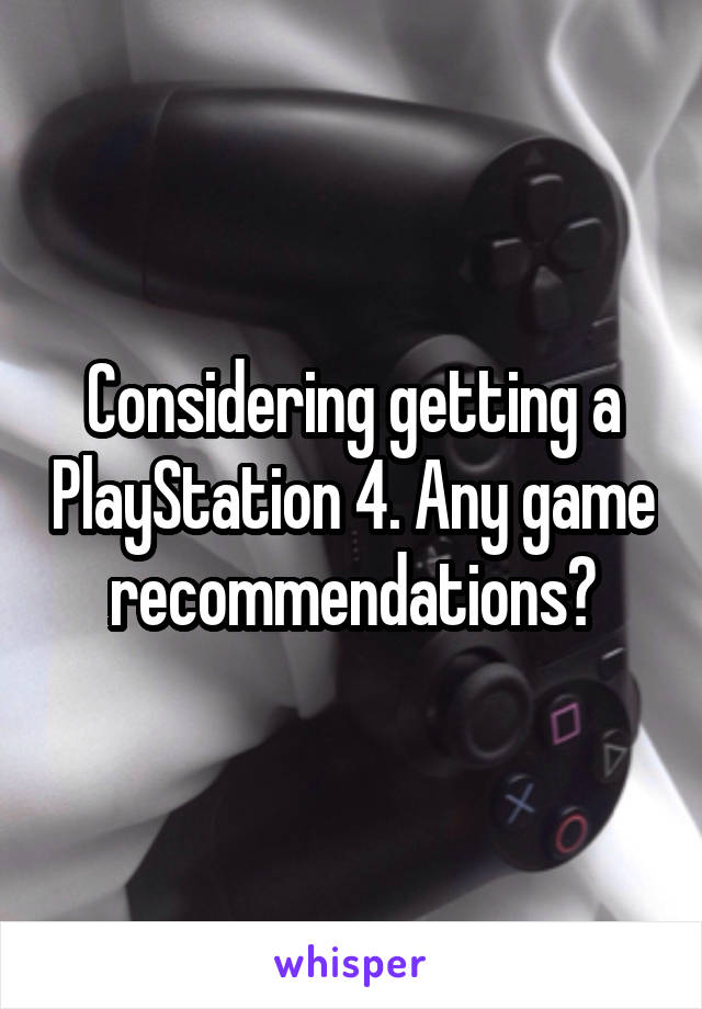 Considering getting a PlayStation 4. Any game recommendations?