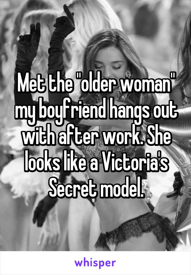 Met the "older woman" my boyfriend hangs out with after work. She looks like a Victoria's Secret model.