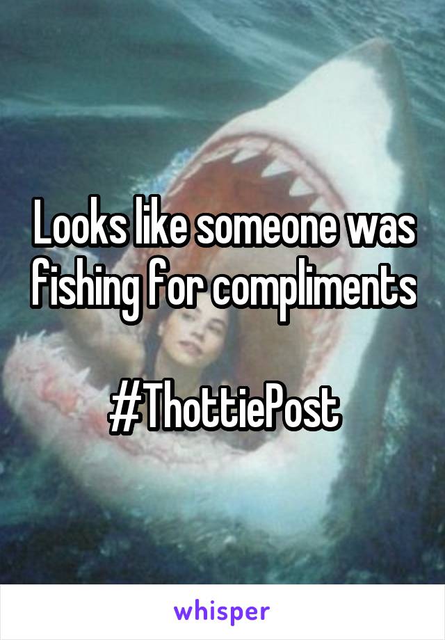 Looks like someone was fishing for compliments

#ThottiePost