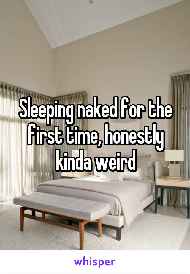 Sleeping naked for the first time, honestly kinda weird