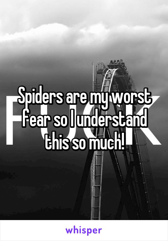 Spiders are my worst fear so I understand this so much!