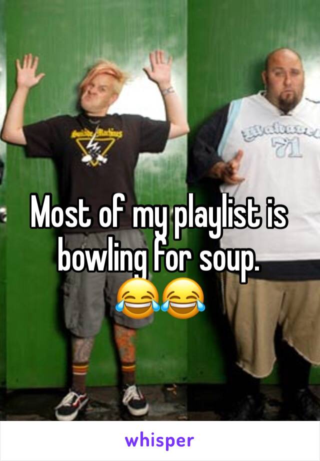 Most of my playlist is bowling for soup.
😂😂