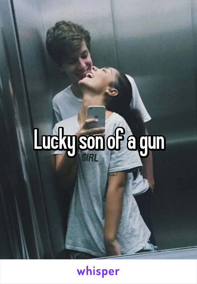 Lucky son of a gun