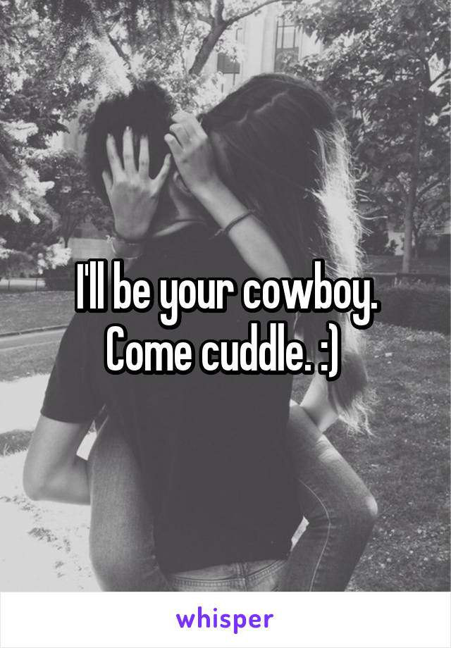 I'll be your cowboy. Come cuddle. :) 