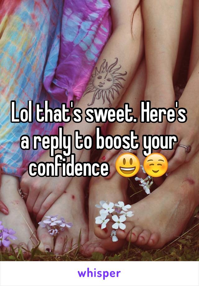 Lol that's sweet. Here's a reply to boost your confidence 😃☺️