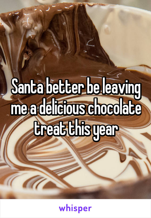 Santa better be leaving me a delicious chocolate treat this year