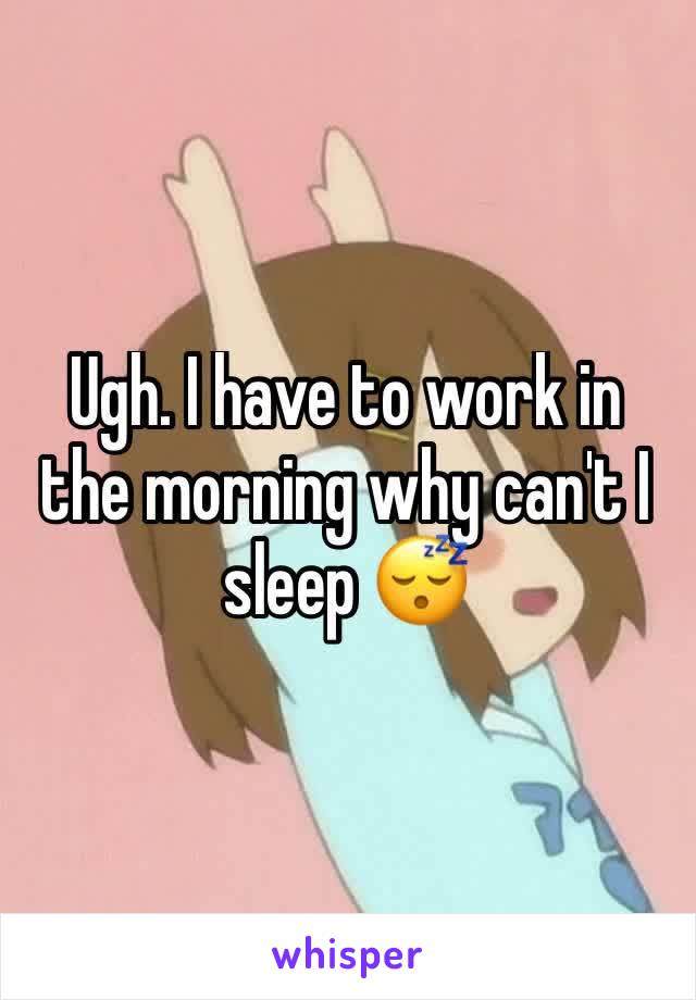 Ugh. I have to work in the morning why can't I sleep 😴 