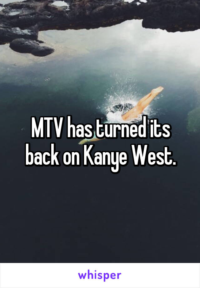 MTV has turned its back on Kanye West.