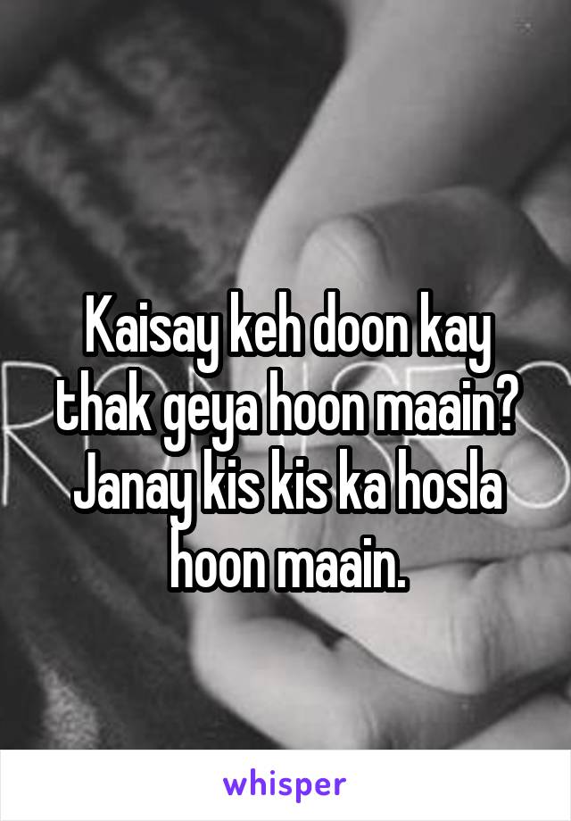 
Kaisay keh doon kay thak geya hoon maain?
Janay kis kis ka hosla hoon maain.