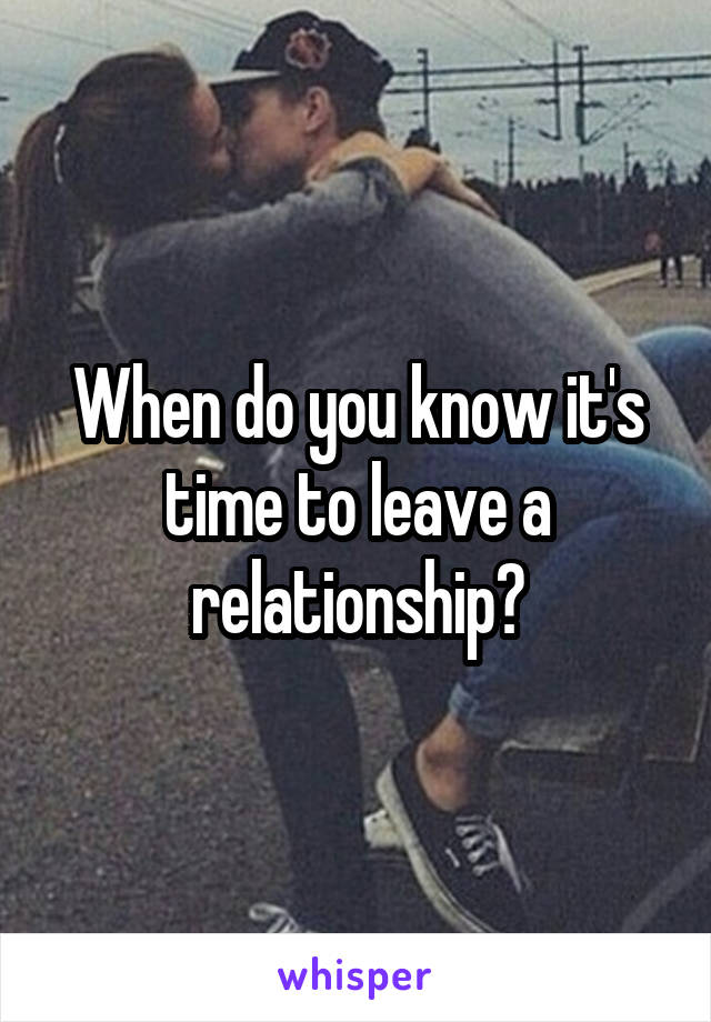 When do you know it's time to leave a relationship?