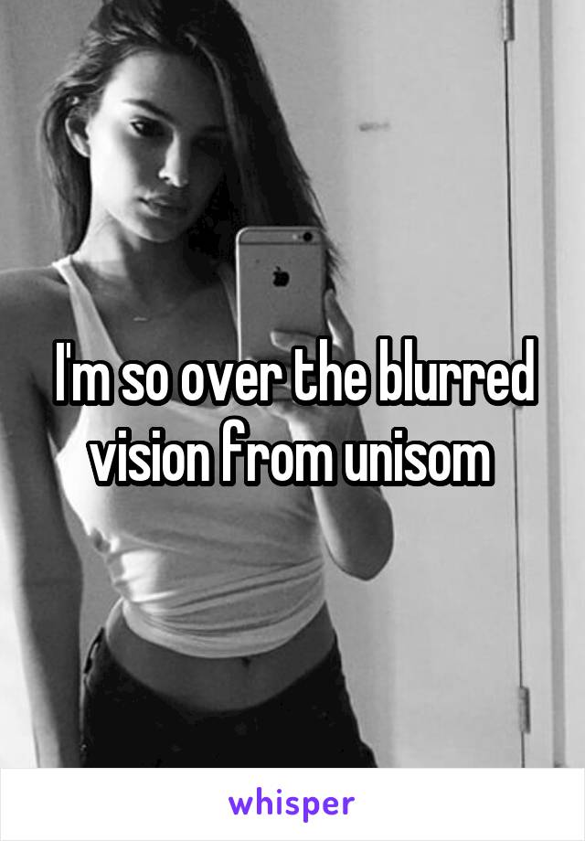 I'm so over the blurred vision from unisom 