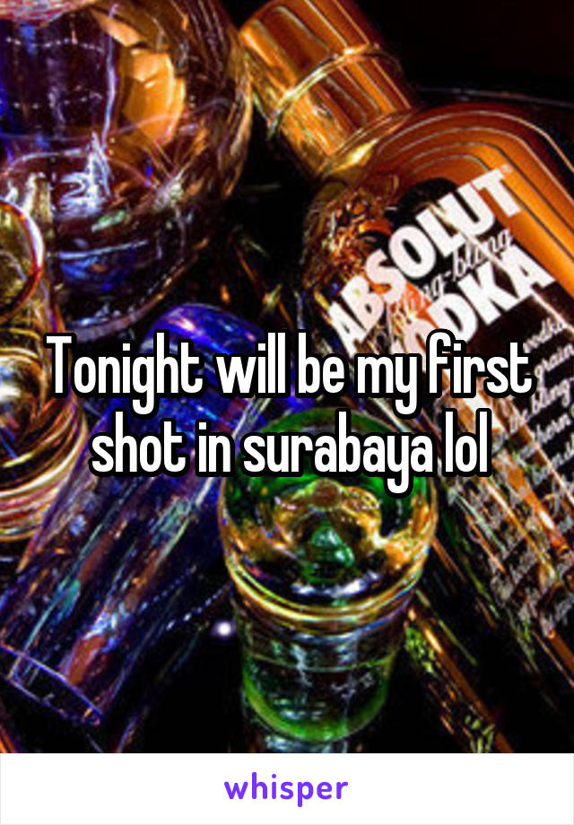 Tonight will be my first shot in surabaya lol