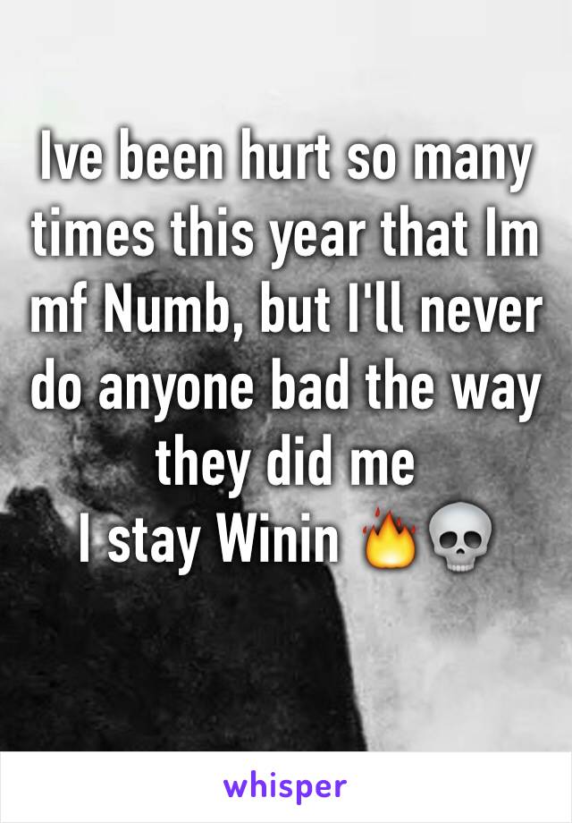 Ive been hurt so many times this year that Im mf Numb, but I'll never do anyone bad the way they did me 
I stay Winin 🔥💀