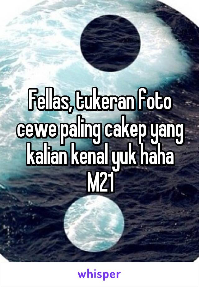 Fellas, tukeran foto cewe paling cakep yang kalian kenal yuk haha
M21