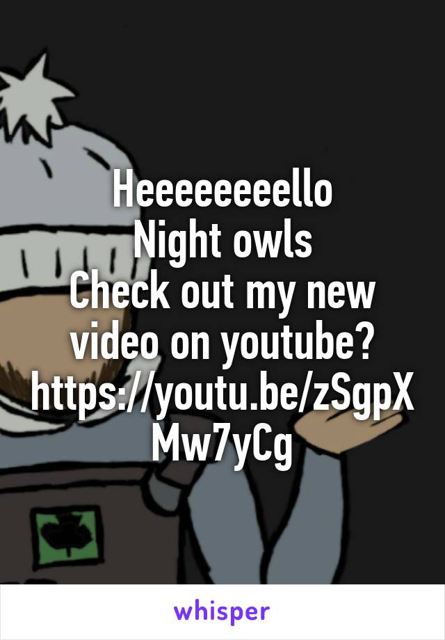 Heeeeeeeello
Night owls
Check out my new video on youtube?
https://youtu.be/zSgpXMw7yCg