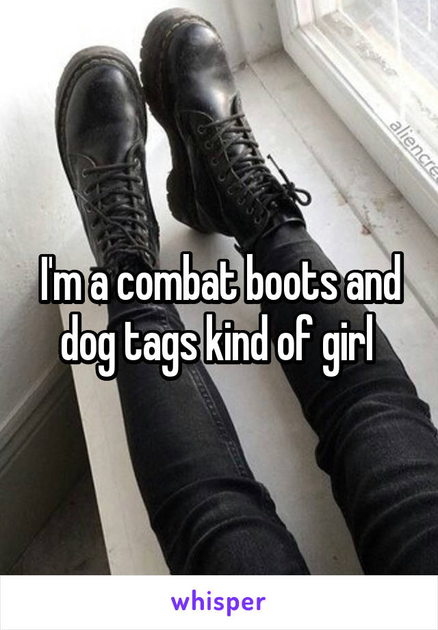 I'm a combat boots and dog tags kind of girl 