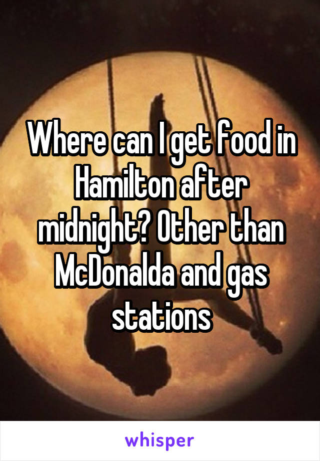 Where can I get food in Hamilton after midnight? Other than McDonalda and gas stations