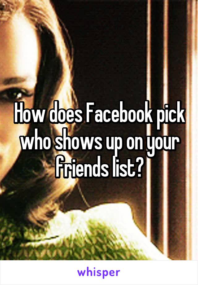 How does Facebook pick who shows up on your friends list?