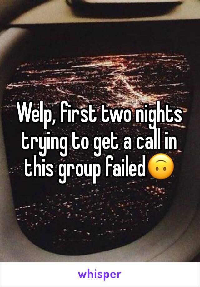 Welp, first two nights trying to get a call in this group failed🙃