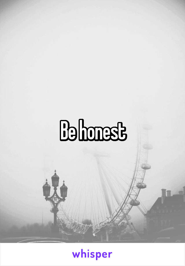 Be honest