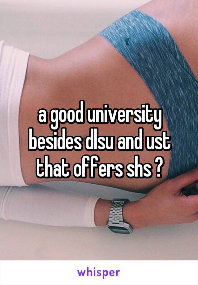 a good university besides dlsu and ust that offers shs ?