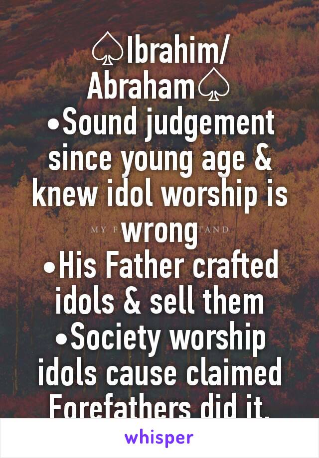 ♤Ibrahim/Abraham♤
•Sound judgement since young age & knew idol worship is wrong
•His Father crafted idols & sell them
•Society worship idols cause claimed Forefathers did it.