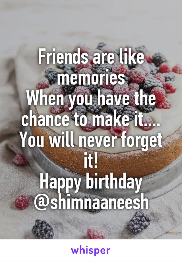 Friends are like memories
When you have the chance to make it....
You will never forget it!
Happy birthday @shimnaaneesh