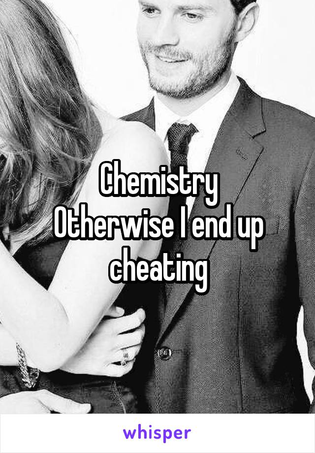 Chemistry
Otherwise I end up cheating