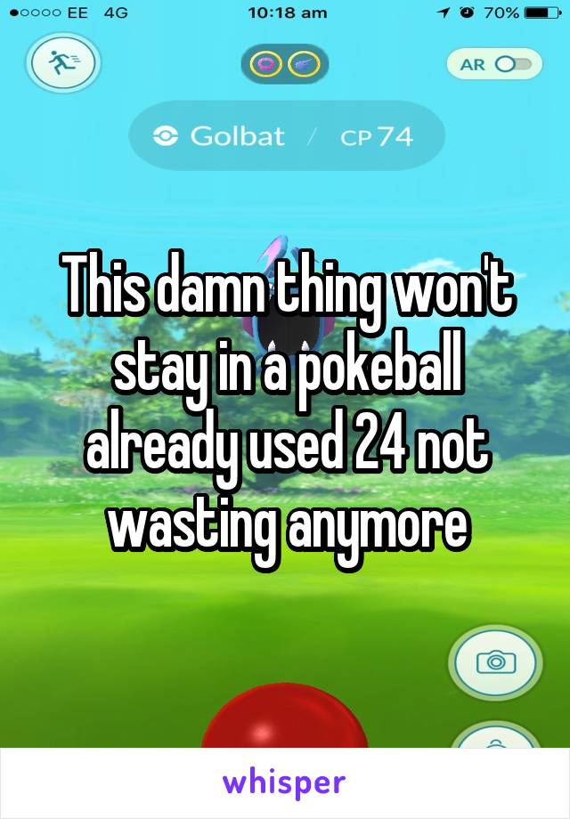 This damn thing won't stay in a pokeball already used 24 not wasting anymore