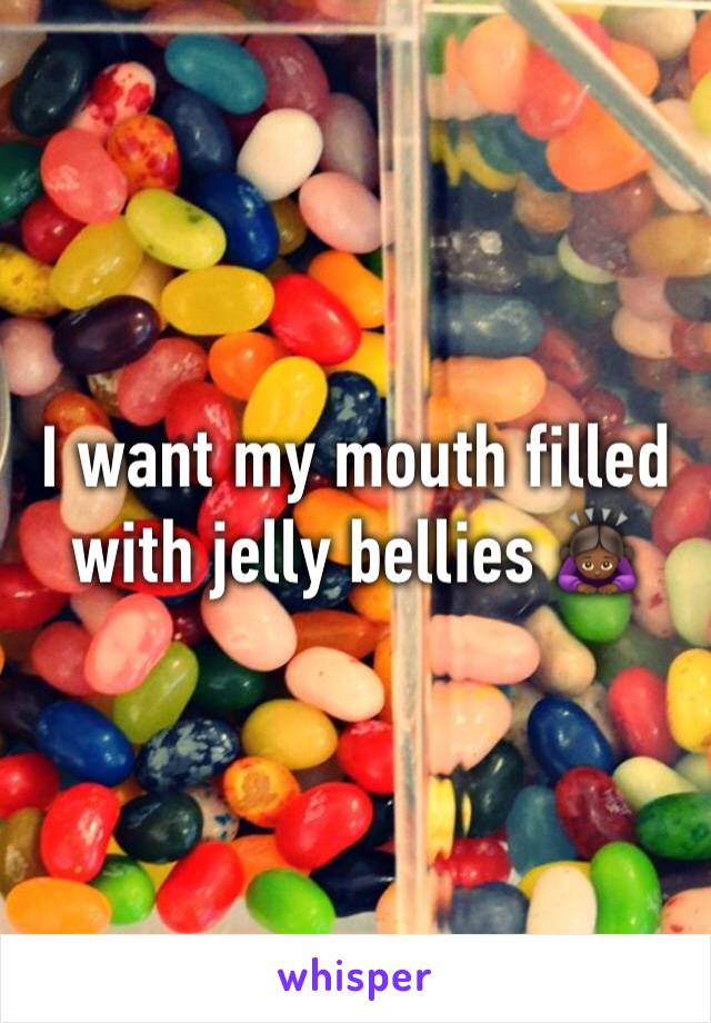 I want my mouth filled with jelly bellies 🙇🏾‍♀️