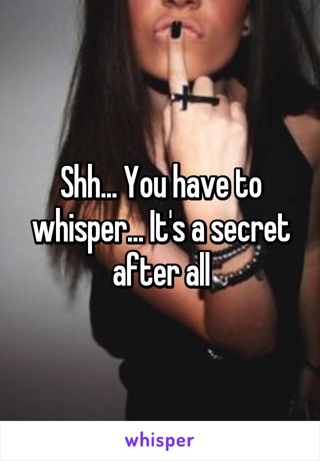 Shh... You have to whisper... It's a secret after all