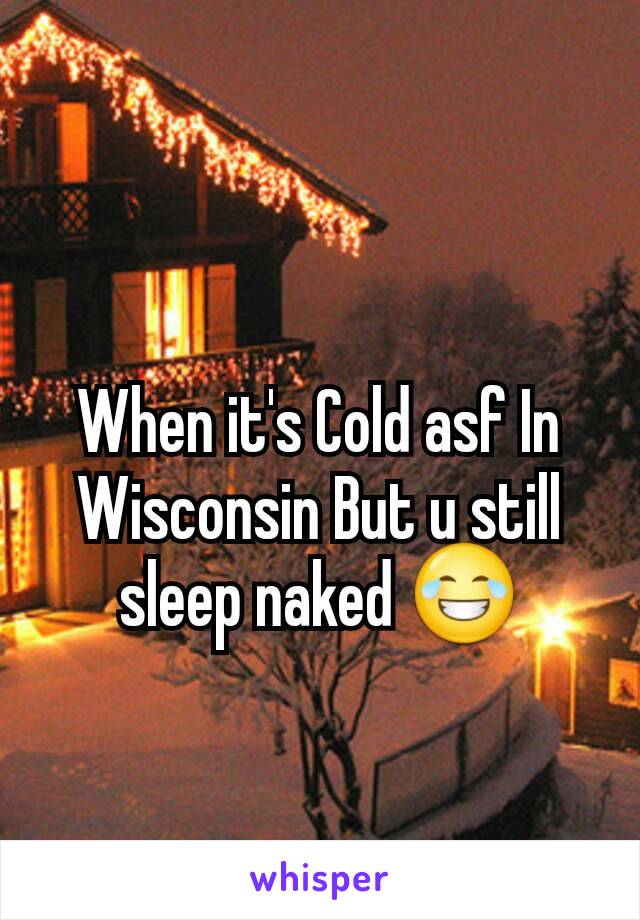 When it's Cold asf In Wisconsin But u still sleep naked 😂