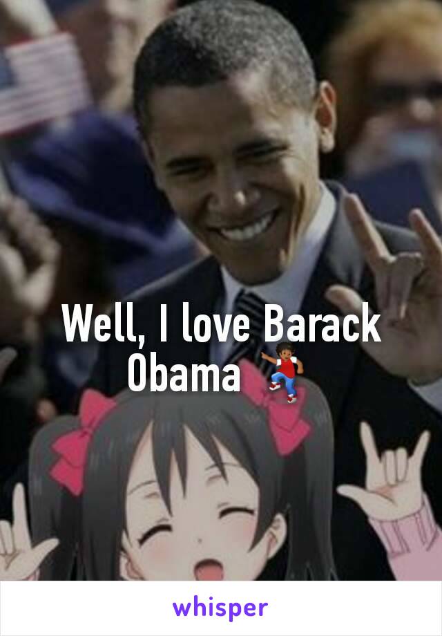 Well, I love Barack Obama 💃