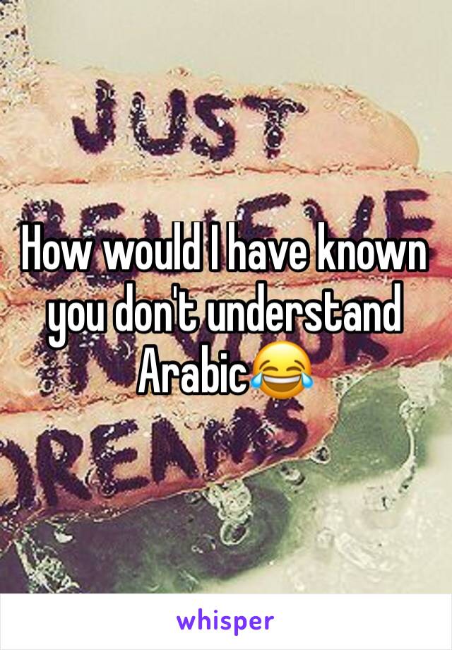 How would I have known you don't understand Arabic😂