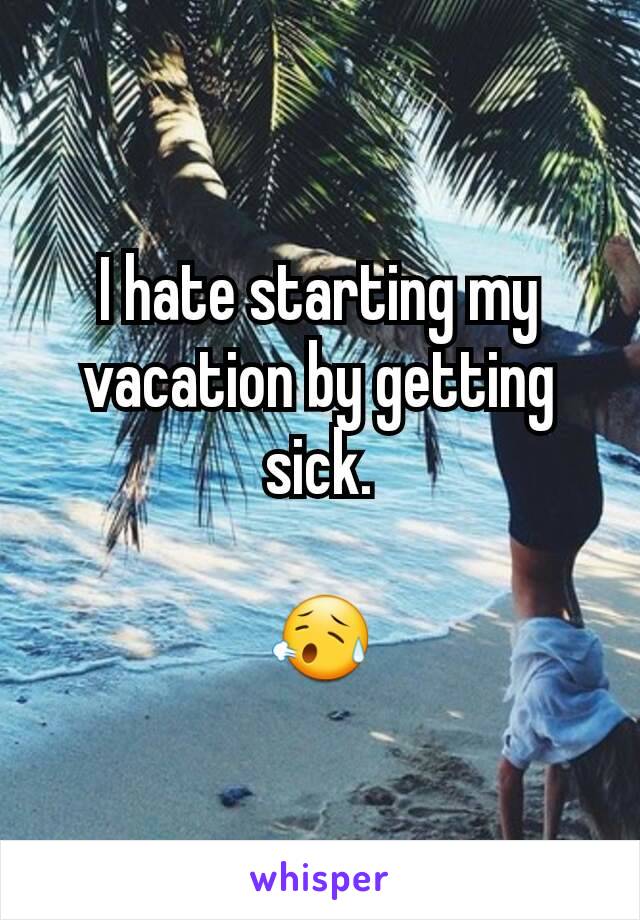 I hate starting my vacation by getting sick.

😥