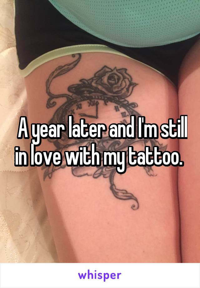  A year later and I'm still in love with my tattoo. 