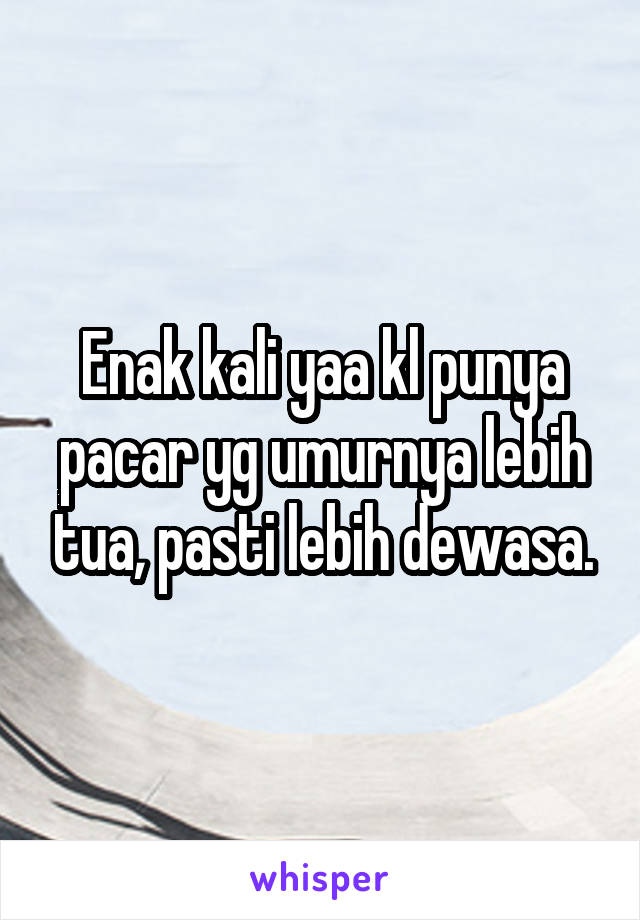 Enak kali yaa kl punya pacar yg umurnya lebih tua, pasti lebih dewasa.