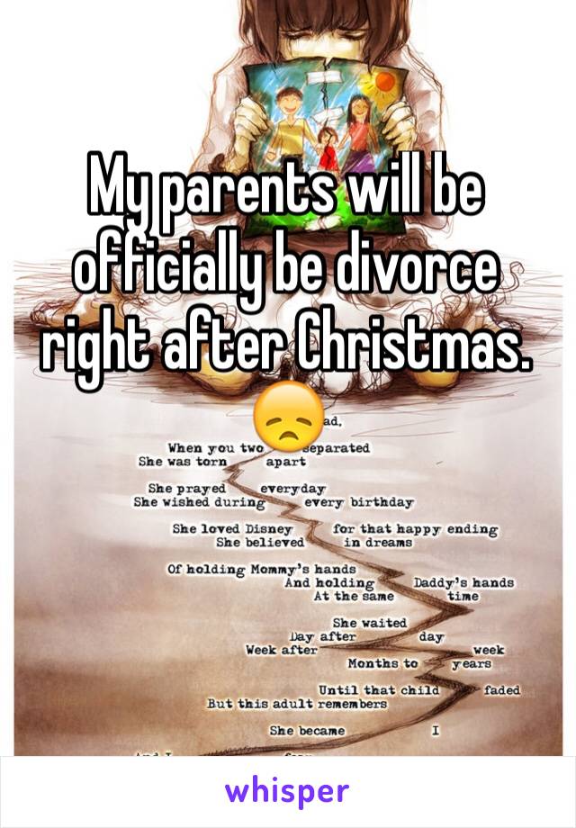 My parents will be officially be divorce right after Christmas. 😞