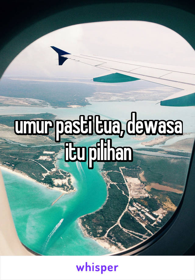 umur pasti tua, dewasa itu pilihan