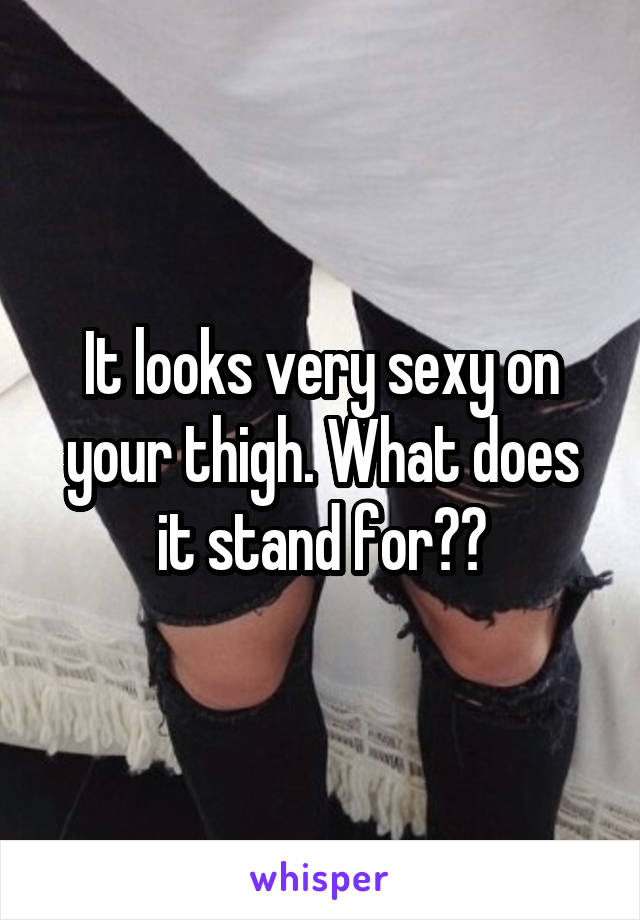 It looks very sexy on your thigh. What does it stand for??