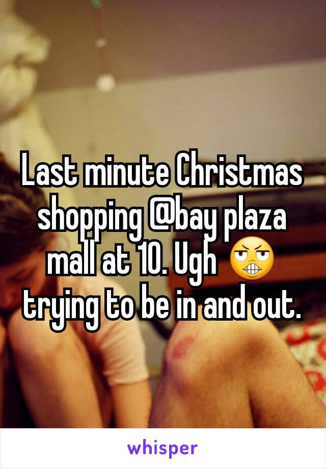 Last minute Christmas shopping @bay plaza mall at 10. Ugh 😬 trying to be in and out.