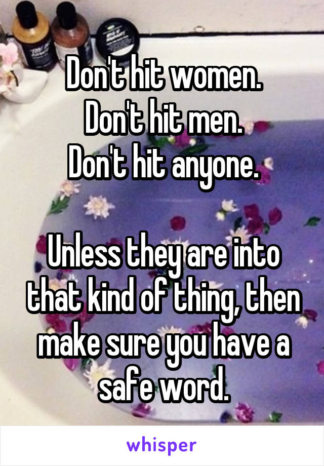 Don't hit women.
Don't hit men.
Don't hit anyone.

Unless they are into that kind of thing, then make sure you have a safe word.