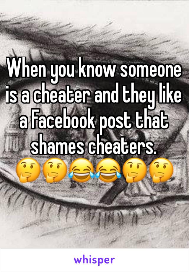 When you know someone is a cheater and they like a Facebook post that shames cheaters.
🤔🤔😂😂🤔🤔