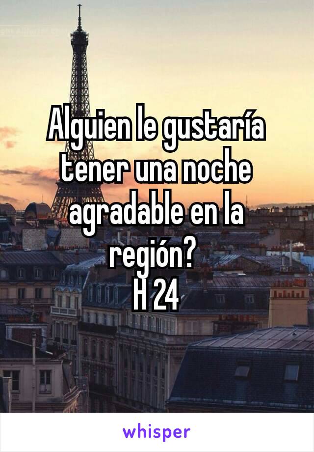 Alguien le gustaría tener una noche agradable en la región? 
H 24