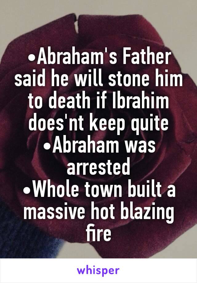 •Abraham's Father said he will stone him to death if Ibrahim does'nt keep quite
•Abraham was arrested
•Whole town built a massive hot blazing fire