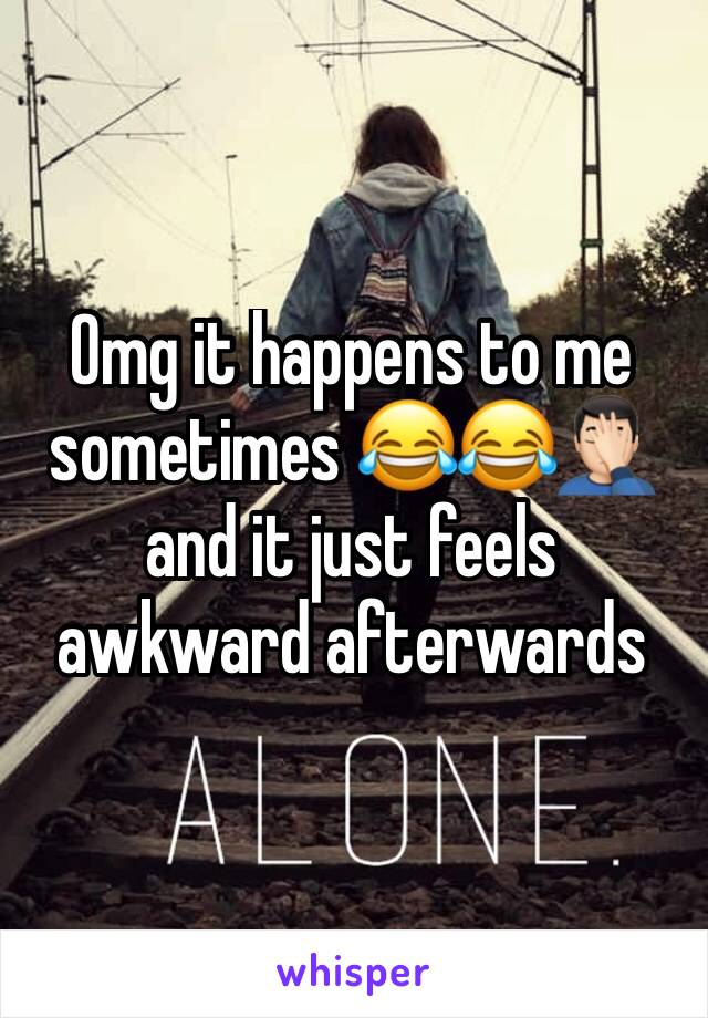 Omg it happens to me sometimes 😂😂🤦🏻‍♂️ and it just feels awkward afterwards 