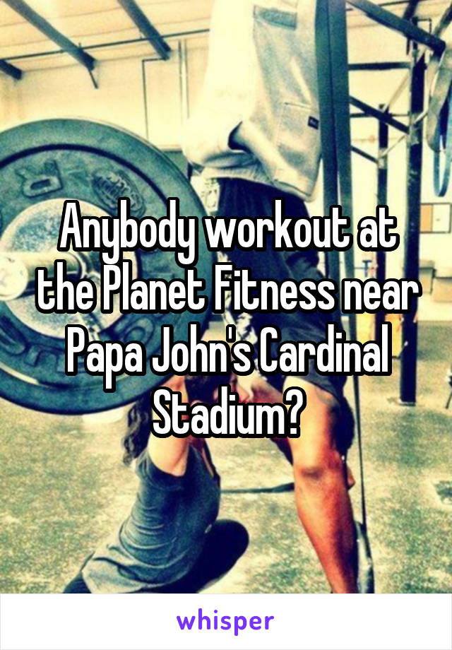 Anybody workout at the Planet Fitness near Papa John's Cardinal Stadium?