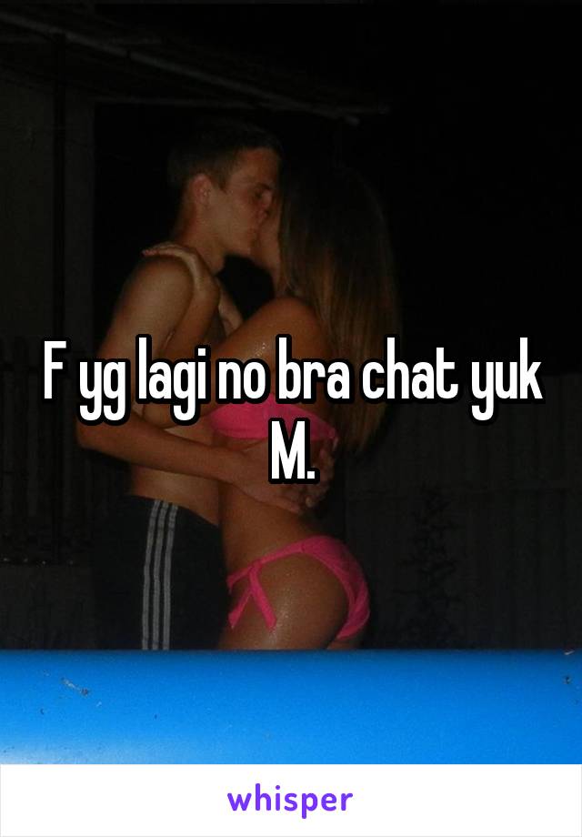 F yg lagi no bra chat yuk
M.