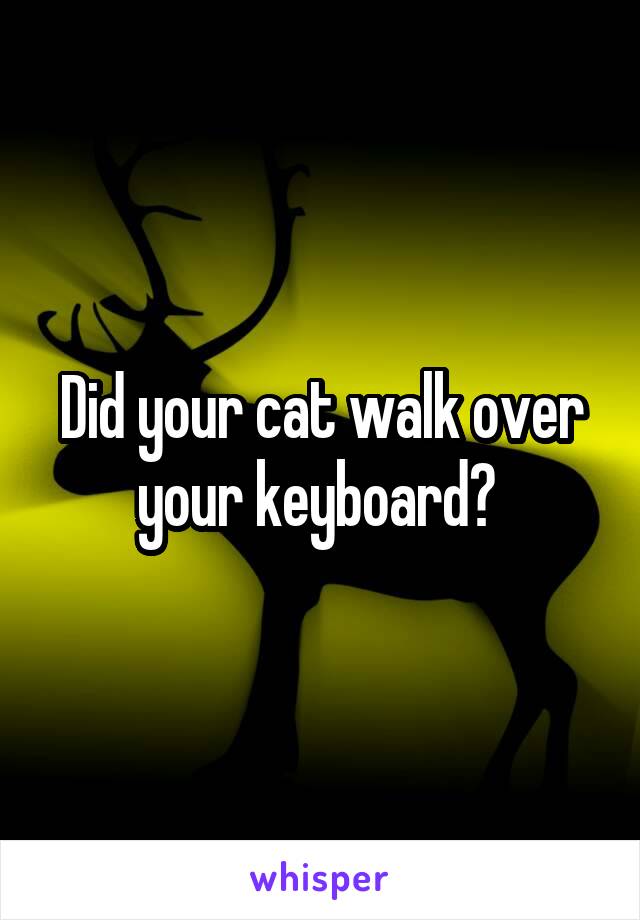 Did your cat walk over your keyboard? 