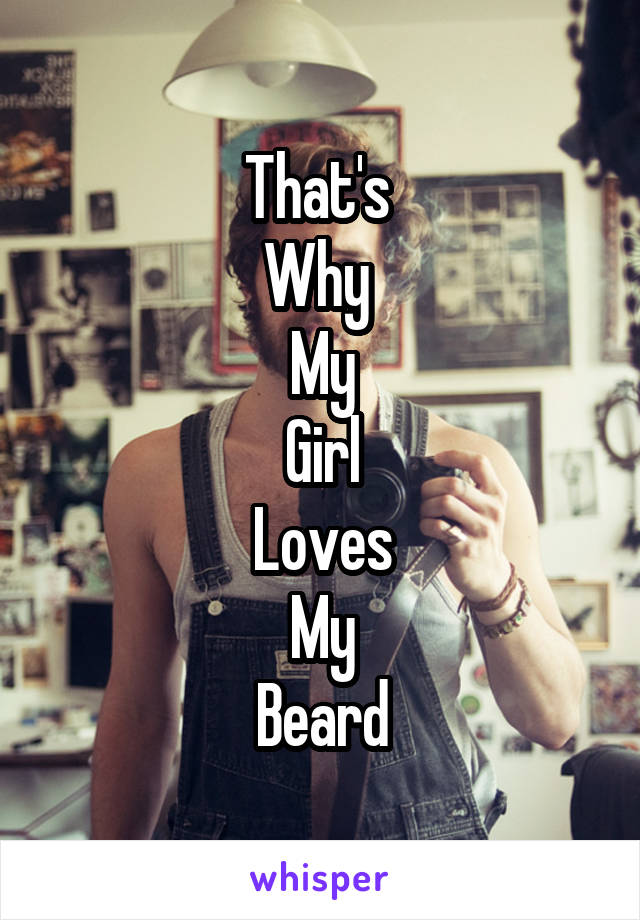 That's 
Why 
My
Girl
Loves
My
Beard